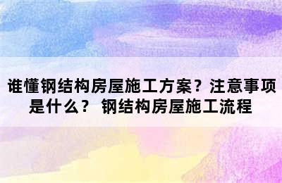 谁懂钢结构房屋施工方案？注意事项是什么？ 钢结构房屋施工流程